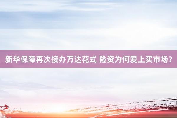 新华保障再次接办万达花式 险资为何爱上买市场？