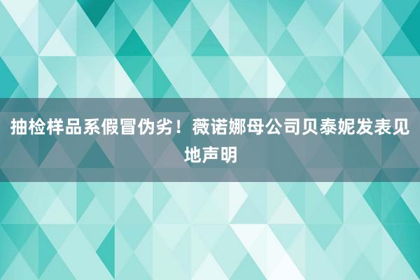 抽检样品系假冒伪劣！薇诺娜母公司贝泰妮发表见地声明