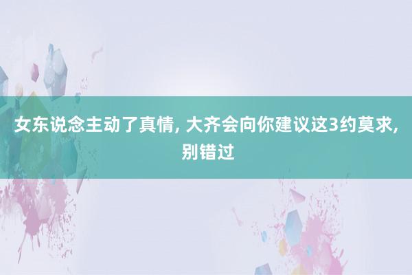 女东说念主动了真情, 大齐会向你建议这3约莫求, 别错过