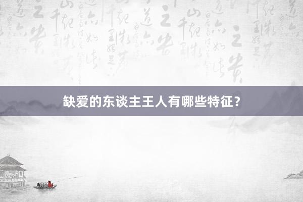 缺爱的东谈主王人有哪些特征？