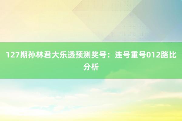 127期孙林君大乐透预测奖号：连号重号012路比分析