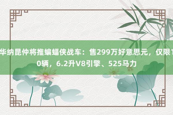 华纳昆仲将推蝙蝠侠战车：售299万好意思元，仅限10辆，6.2升V8引擎、525马力